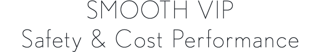 SMOOTH VIP Safety & Cost Performance